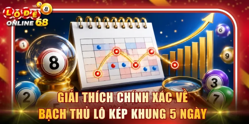 Giải thích chính xác về bạch thủ lô kép khung 5 ngày