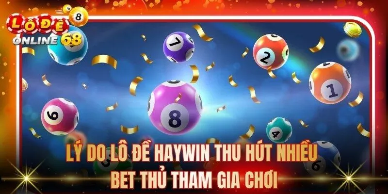 Lý do lô đề Haywin thu hút nhiều bet thủ tham gia chơi