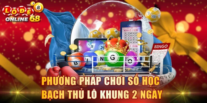 Phương pháp chơi số học bạch thủ lô khung 2 ngày